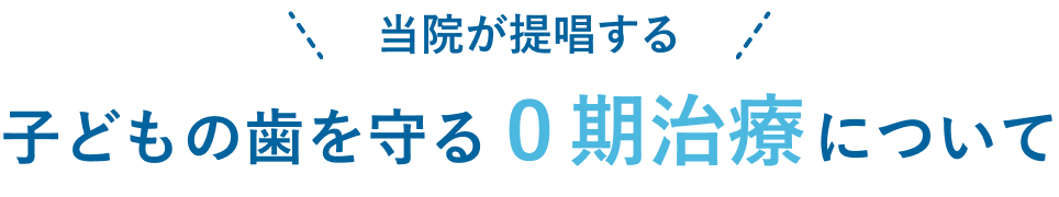 当院が提唱する子どもの歯を守る０期治療について